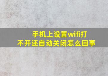 手机上设置wifi打不开还自动关闭怎么回事