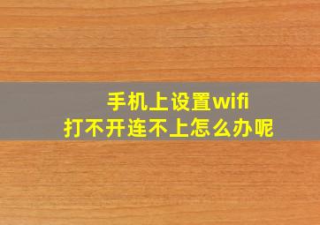 手机上设置wifi打不开连不上怎么办呢