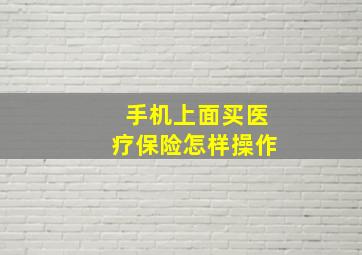 手机上面买医疗保险怎样操作