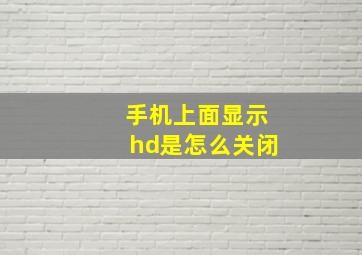 手机上面显示hd是怎么关闭