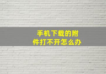 手机下载的附件打不开怎么办