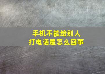 手机不能给别人打电话是怎么回事