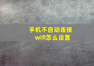 手机不自动连接wifi怎么设置