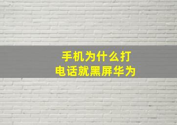 手机为什么打电话就黑屏华为