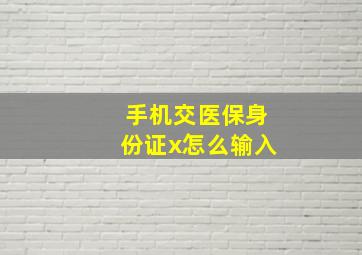 手机交医保身份证x怎么输入