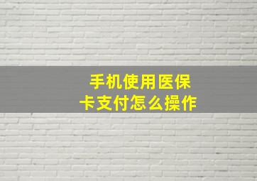 手机使用医保卡支付怎么操作