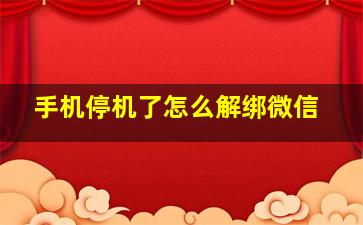 手机停机了怎么解绑微信