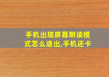 手机出现屏幕朗读模式怎么退出,手机还卡