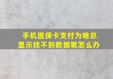 手机医保卡支付为啥总显示找不到数据呢怎么办