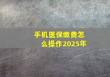 手机医保缴费怎么操作2025年