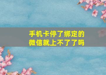 手机卡停了绑定的微信就上不了了吗