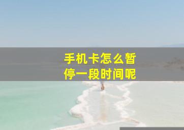 手机卡怎么暂停一段时间呢