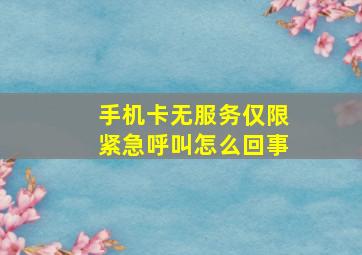 手机卡无服务仅限紧急呼叫怎么回事