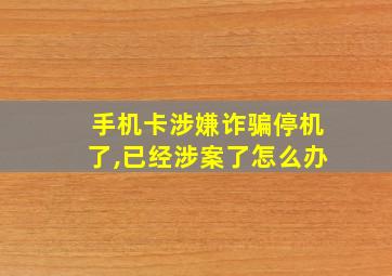 手机卡涉嫌诈骗停机了,已经涉案了怎么办