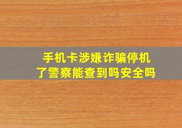 手机卡涉嫌诈骗停机了警察能查到吗安全吗