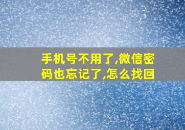 手机号不用了,微信密码也忘记了,怎么找回