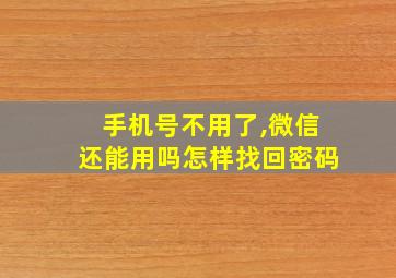 手机号不用了,微信还能用吗怎样找回密码