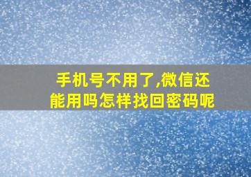 手机号不用了,微信还能用吗怎样找回密码呢