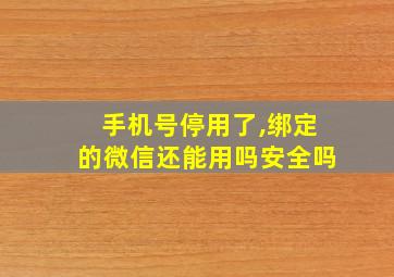 手机号停用了,绑定的微信还能用吗安全吗