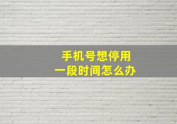 手机号想停用一段时间怎么办