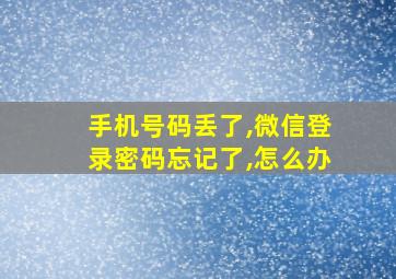 手机号码丢了,微信登录密码忘记了,怎么办