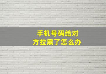 手机号码给对方拉黑了怎么办