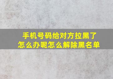 手机号码给对方拉黑了怎么办呢怎么解除黑名单