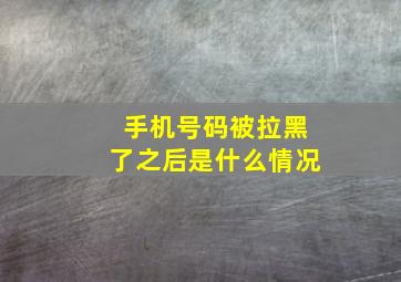 手机号码被拉黑了之后是什么情况