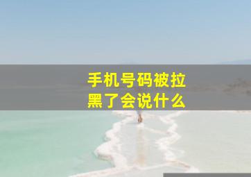 手机号码被拉黑了会说什么