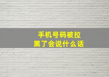 手机号码被拉黑了会说什么话