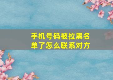 手机号码被拉黑名单了怎么联系对方