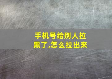 手机号给别人拉黑了,怎么拉出来