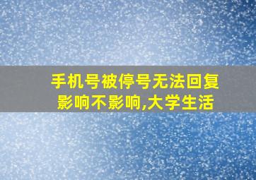 手机号被停号无法回复影响不影响,大学生活