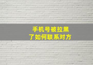 手机号被拉黑了如何联系对方