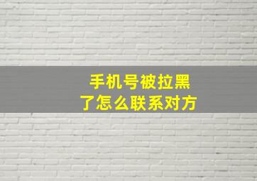 手机号被拉黑了怎么联系对方