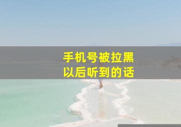 手机号被拉黑以后听到的话