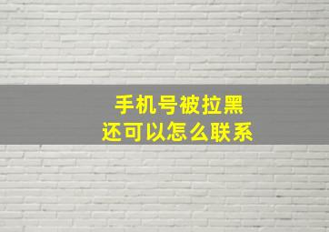 手机号被拉黑还可以怎么联系