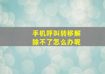 手机呼叫转移解除不了怎么办呢