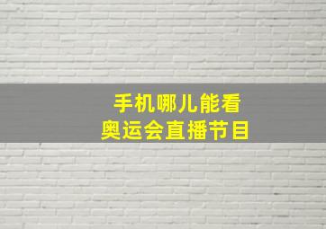 手机哪儿能看奥运会直播节目