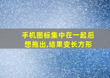 手机图标集中在一起后想拖出,结果变长方形