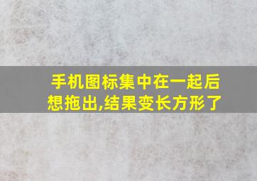 手机图标集中在一起后想拖出,结果变长方形了