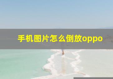 手机图片怎么倒放oppo