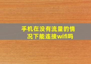 手机在没有流量的情况下能连接wifi吗