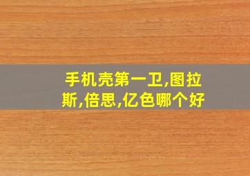 手机壳第一卫,图拉斯,倍思,亿色哪个好