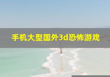 手机大型国外3d恐怖游戏