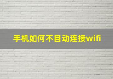 手机如何不自动连接wifi