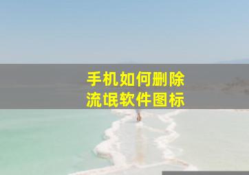 手机如何删除流氓软件图标