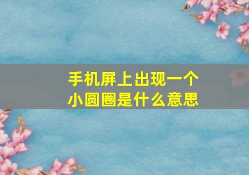 手机屏上出现一个小圆圈是什么意思