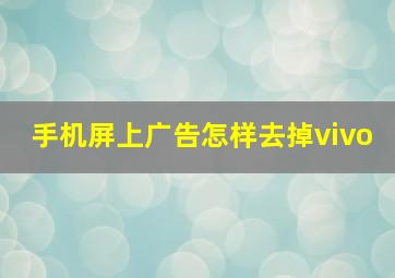 手机屏上广告怎样去掉vivo