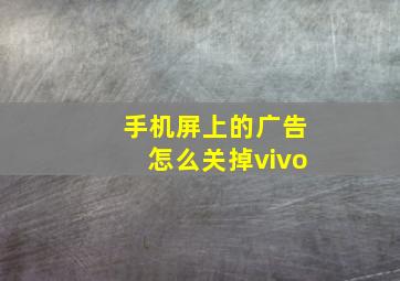 手机屏上的广告怎么关掉vivo